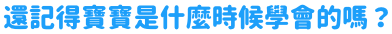 還記得寶寶是什麼時候學會的嗎？